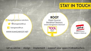 WWW.KANGAROOT.NET
ROOT
Open Source
Breakfast Sessions
www.kangaroot.net/root
OpenStack
Belgium Meetup
kangarootlinux
@kangarootlinux
Kangaroot-linux-solutions
Let us advise | design | implement | support your open it infrastructure
Stay in touch
 
