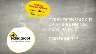 Your Openstack is
Up and Running :
Now what?
Containers?
 