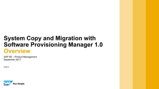 PUBLIC
SAP SE – Product Management
September 2017
System Copy and Migration with
Software Provisioning Manager 1.0
Overview
 
