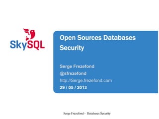 Open Sources Databases
Security
Serge Frezefond
@sfrezefond
http://Serge.frezefond.com
29 / 05 / 2013
Serge Frezefond - Databases Security
 