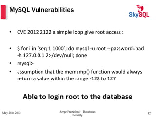 MySQL Vulnerabilities
•  CVE	
  2012	
  2122	
  a	
  simple	
  loop	
  give	
  root	
  access	
  :	
  
•  $	
  for	
  i	
 ...