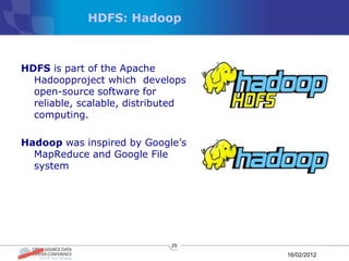 HDFS: Hadoop



HDFS is part of the Apache
  Hadoopproject which develops
  open-source software for
  reliable, scalable, distributed
  computing.

Hadoop was inspired by Google’s
  MapReduce and Google File
  system




                              25

                                    16/02/2012
 
