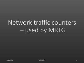 Network traffic counters
– used by MRTG
2014/4/11 OSDC 2014 10
 