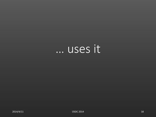 … uses it
2014/4/11 OSDC 2014 18
 