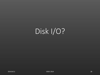 Disk I/O?
2014/4/11 OSDC 2014 28
 