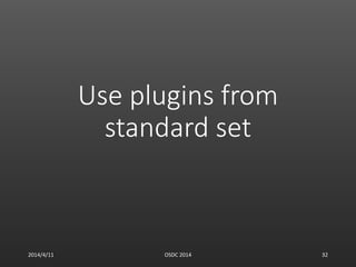 Use plugins from
standard set
2014/4/11 OSDC 2014 32
 