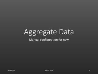 Aggregate Data
Manual configuration for now
2014/4/11 OSDC 2014 35
 