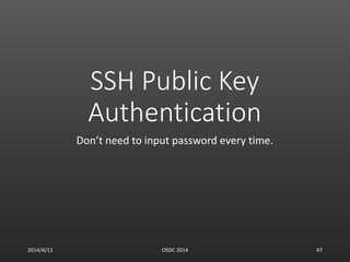 SSH Public Key
Authentication
Don’t need to input password every time.
2014/4/11 OSDC 2014 47
 