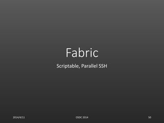 Fabric
Scriptable, Parallel SSH
2014/4/11 OSDC 2014 50
 