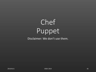 Chef
Puppet
Disclaimer: We don’t use them.
2014/4/11 OSDC 2014 56
 
