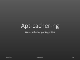 Apt-cacher-ng
Web cache for package files
2014/4/11 OSDC 2014 58
 