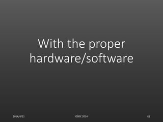 With the proper
hardware/software
2014/4/11 OSDC 2014 61
 