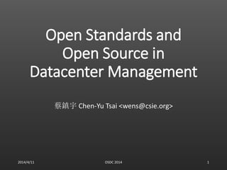 Open Standards and
Open Source in
Datacenter Management
蔡鎮宇 Chen-Yu Tsai <wens@csie.org>
2014/4/11 OSDC 2014 1
 