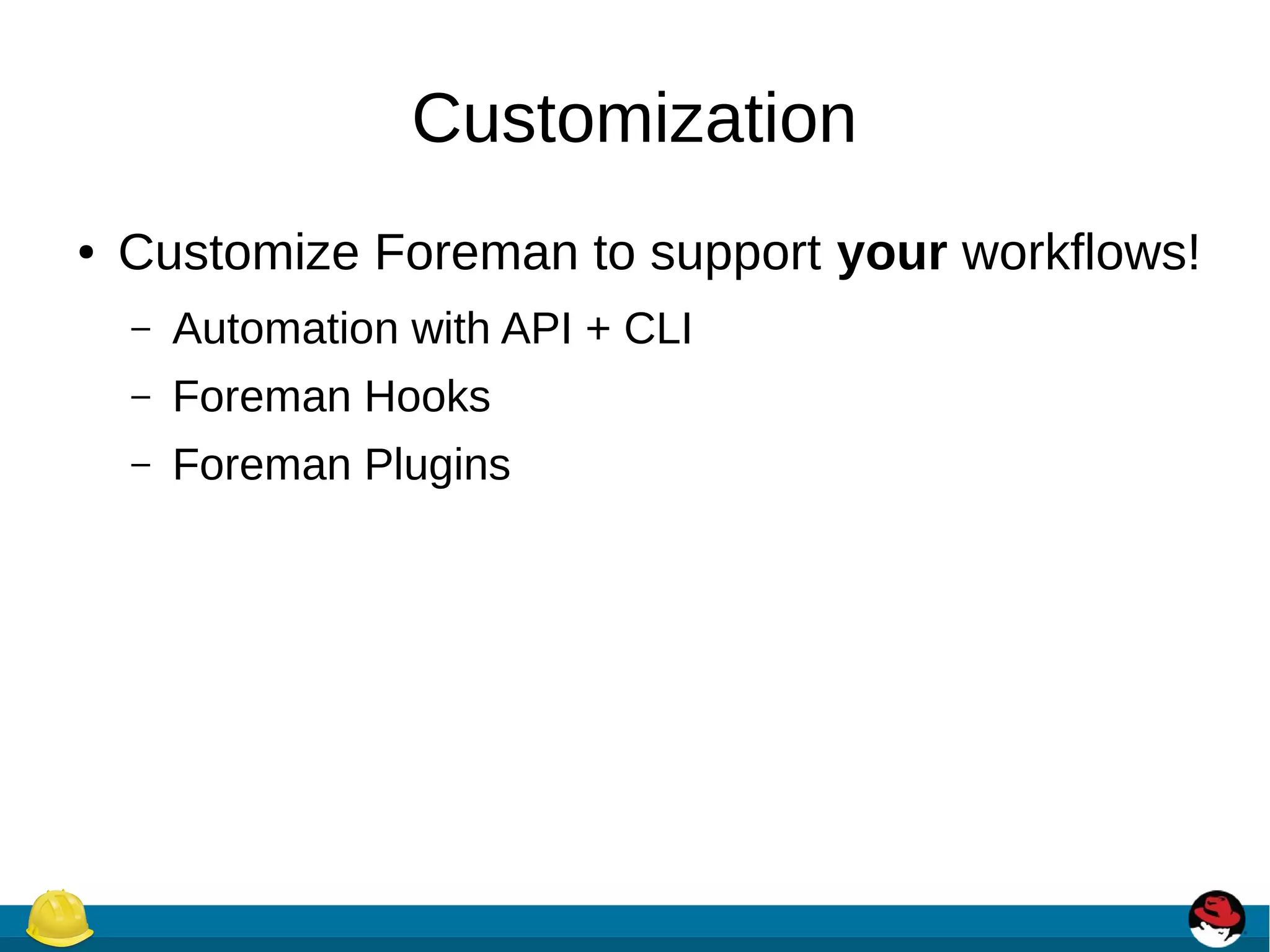 Customization
● Customize Foreman to support your workflows!
– Automation with API + CLI
– Foreman Hooks
– Foreman Plugins
 