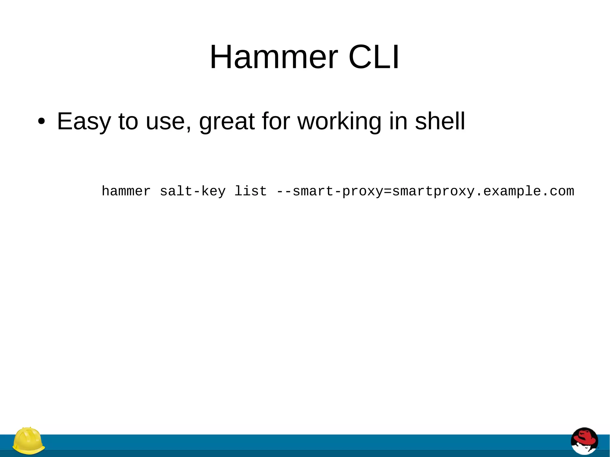 Hammer CLI
● Easy to use, great for working in shell
hammer salt-key list --smart-proxy=smartproxy.example.com
 