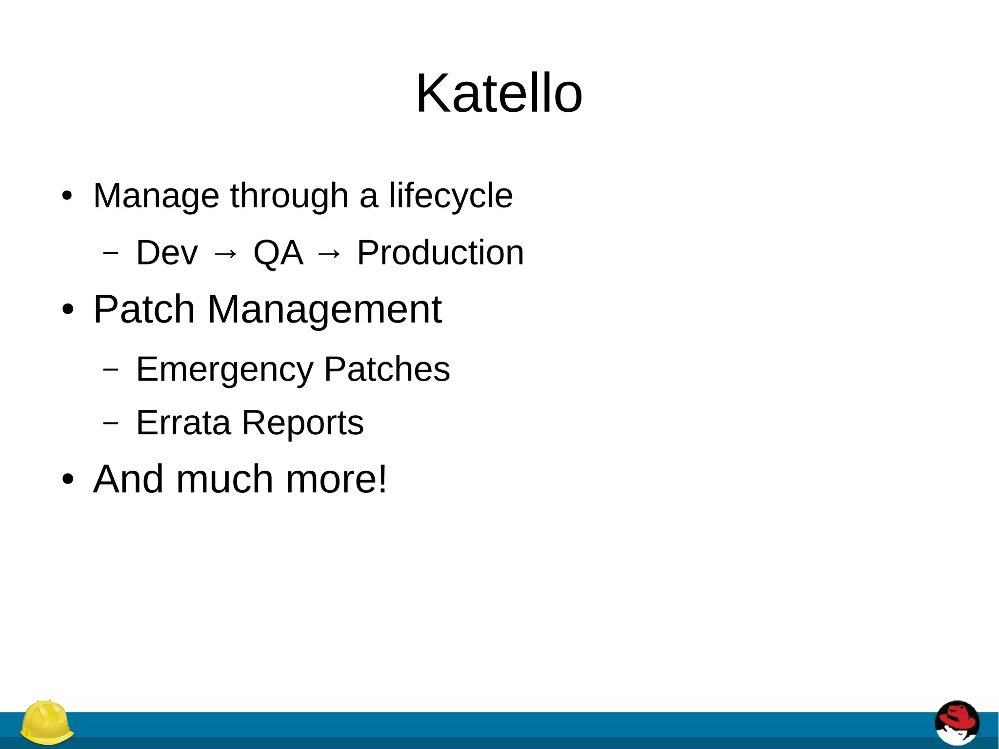 Katello
● Manage through a lifecycle
– Dev → QA → Production
● Patch Management
– Emergency Patches
– Errata Reports
● And much more!
 