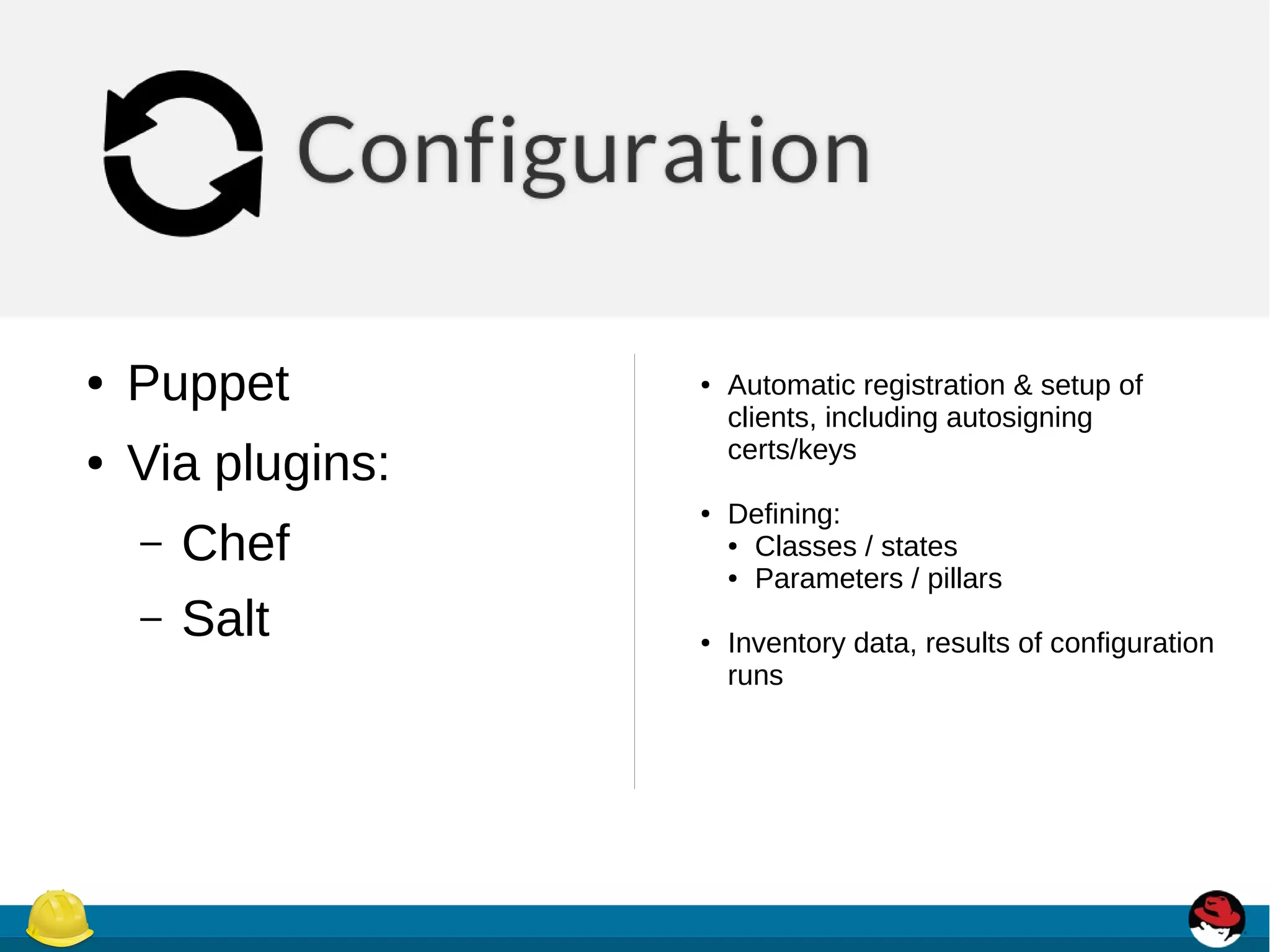 ● Puppet
● Via plugins:
– Chef
– Salt
● Automatic registration & setup of
clients, including autosigning
certs/keys
● Defining:
● Classes / states
● Parameters / pillars
● Inventory data, results of configuration
runs
 