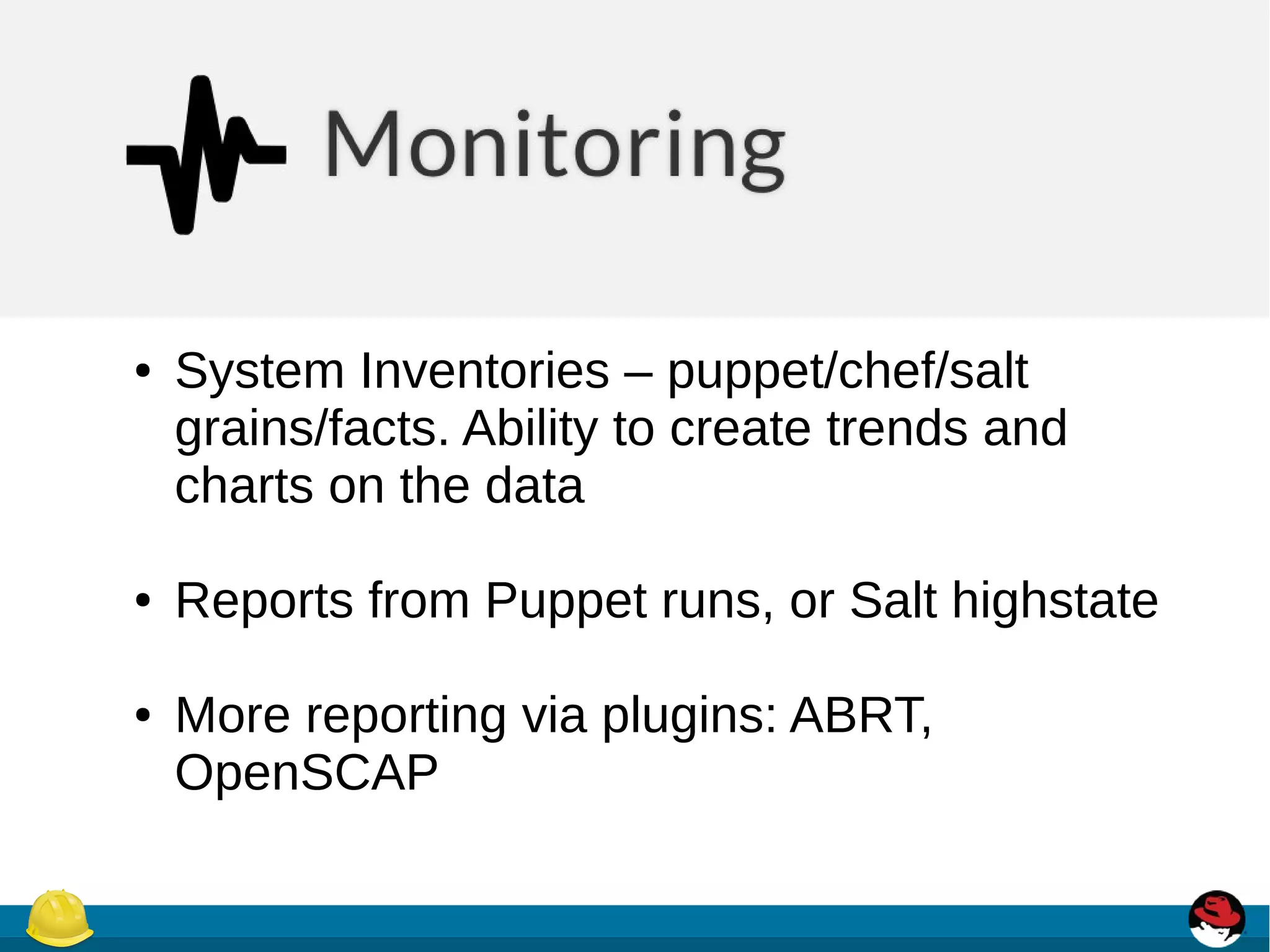 ● System Inventories – puppet/chef/salt
grains/facts. Ability to create trends and
charts on the data
● Reports from Puppet runs, or Salt highstate
● More reporting via plugins: ABRT,
OpenSCAP
 