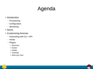 Agenda
● Introduction
– Provisioning
– Configuration
– Monitoring
● Demo
● Customizing foreman
– Automating with CLI + API...