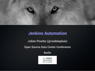 Jenkins Automation
Julien Pivotto (@roidelapluie)
Open Source Data Center Conference
Berlin
 