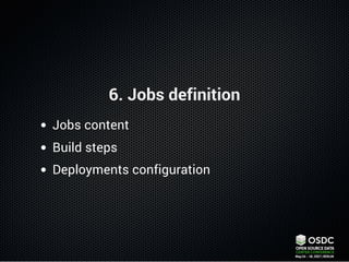 6. Jobs definition
Jobs content
Build steps
Deployments configuration
 