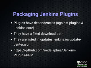 Packaging Jenkins Plugins
Plugins have dependencies (against plugins &
Jenkins core)
They have a fixed download path
They ...