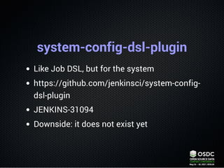system-config-dsl-plugin
Like Job DSL, but for the system
https://github.com/jenkinsci/system-config-
dsl-plugin
JENKINS-3...