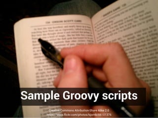 Sample Groovy scripts
Creative Commons Attribution-Share Alike 2.0
https://www.flickr.com/photos/bjornb/88101376
 