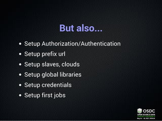 But also...
Setup Authorization/Authentication
Setup prefix url
Setup slaves, clouds
Setup global libraries
Setup credenti...