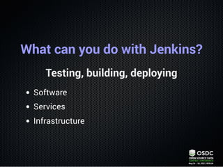 What can you do with Jenkins?
Testing, building, deploying
Software
Services
Infrastructure
 