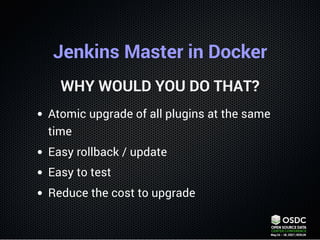Jenkins Master in Docker
WHY WOULD YOU DO THAT?
Atomic upgrade of all plugins at the same
time
Easy rollback / update
Easy...
