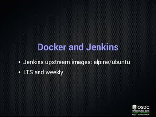 Docker and Jenkins
Jenkins upstream images: alpine/ubuntu
LTS and weekly
 