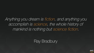 Anything you dream is fiction, and anything you
accomplish is science, the whole history of
mankind is nothing but science fiction.
Ray Bradbury
 