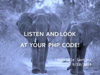 Listen  and lookatyour  PHP  CODE!,[object Object],Gabriele Santini9/10/2010,[object Object]