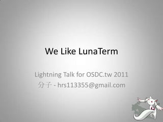 We Like LunaTerm Lightning Talk for OSDC.tw 2011 分子 - hrs113355@gmail.com 
