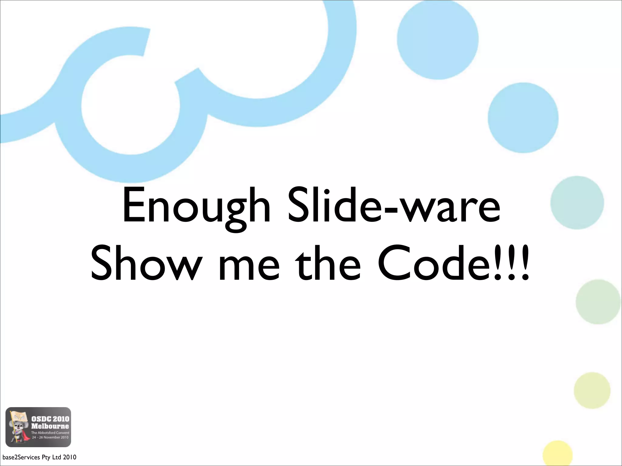 Enough Slide-ware
                             Show me the Code!!!


base2Services Pty Ltd 2010
 