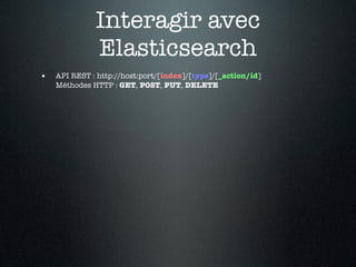 Interagir avec
              Elasticsearch
•   API REST : http://host:port/[index]/[type]/[_action/id]
    Méthodes HTTP : GET, POST, PUT, DELETE
 