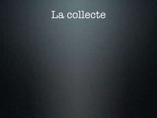 La collecte
 