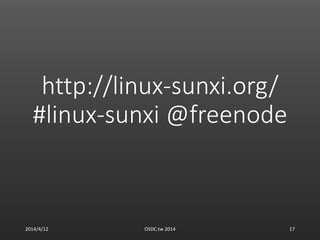 http://linux-sunxi.org/
#linux-sunxi @freenode
2014/4/12 OSDC.tw 2014 17
 