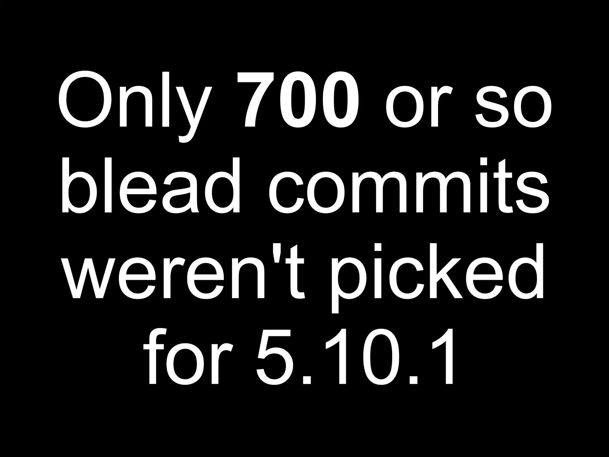 Only 700 or so
blead commits
weren't picked
   for 5.10.1
 