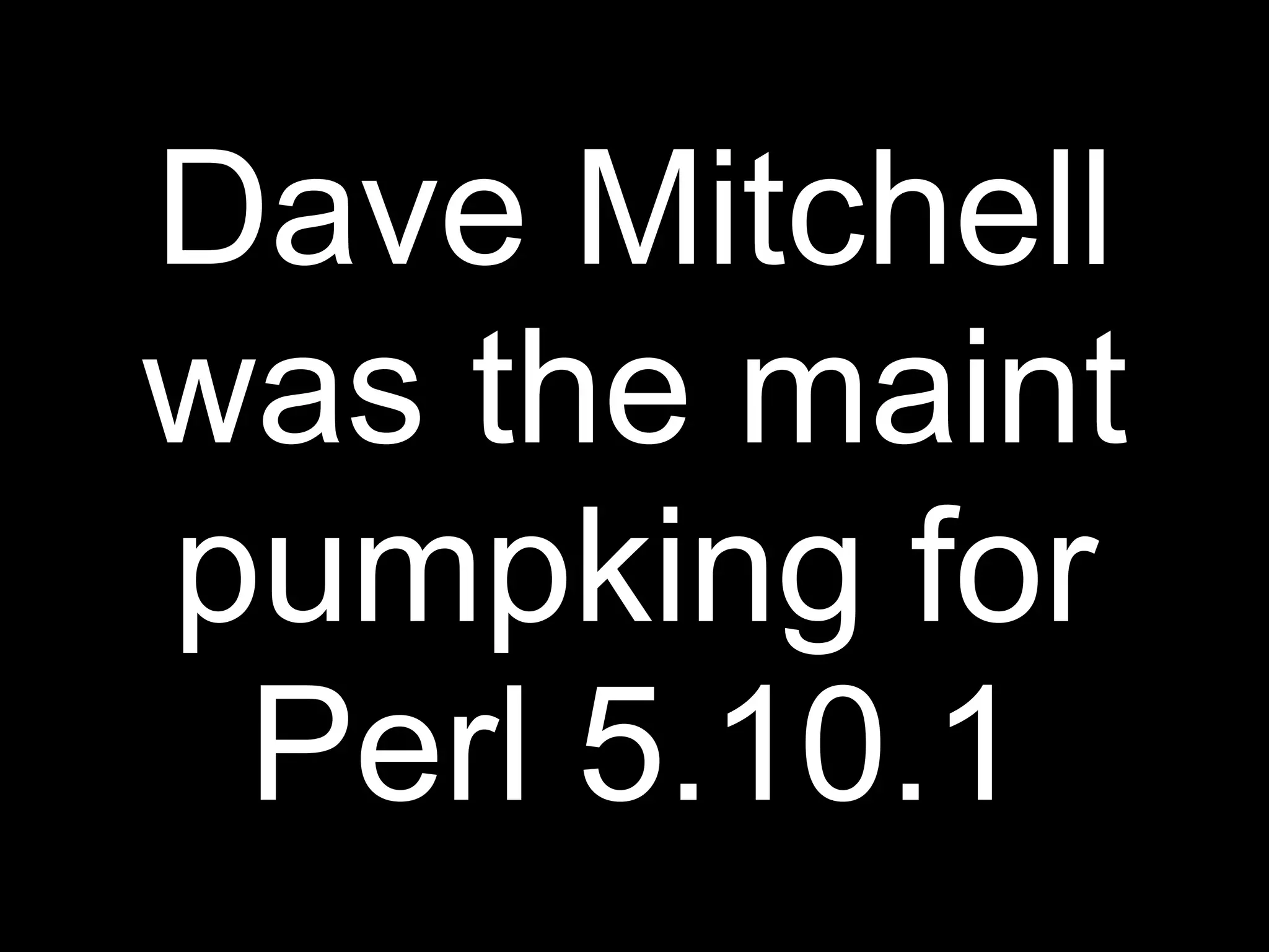 Dave Mitchell
was the maint
pumpking for
 Perl 5.10.1
 