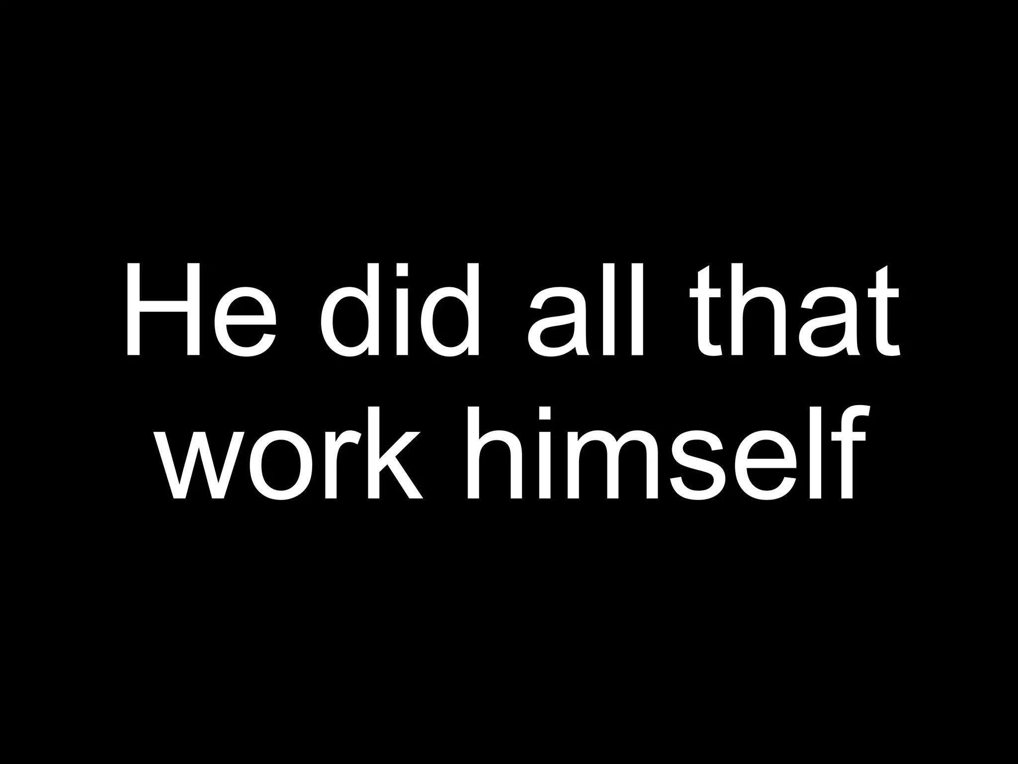 He did all that
work himself
 