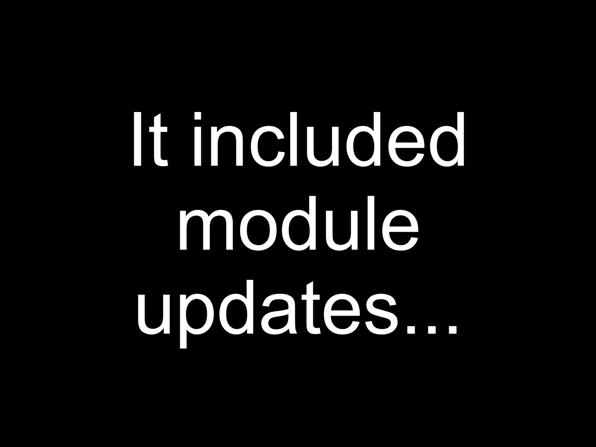 It included
  module
updates...
 