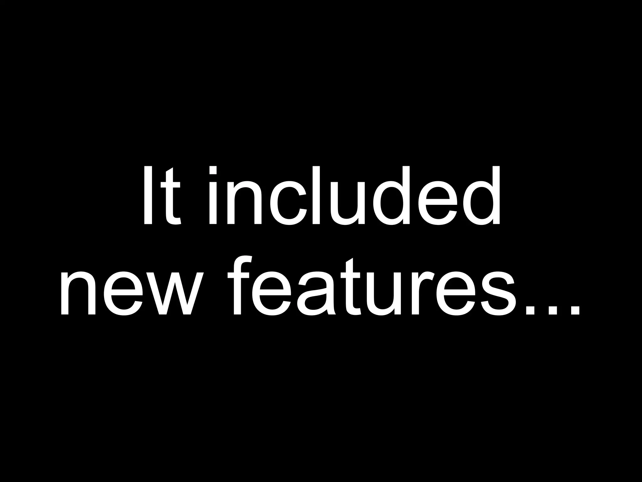 It included
new features...
 