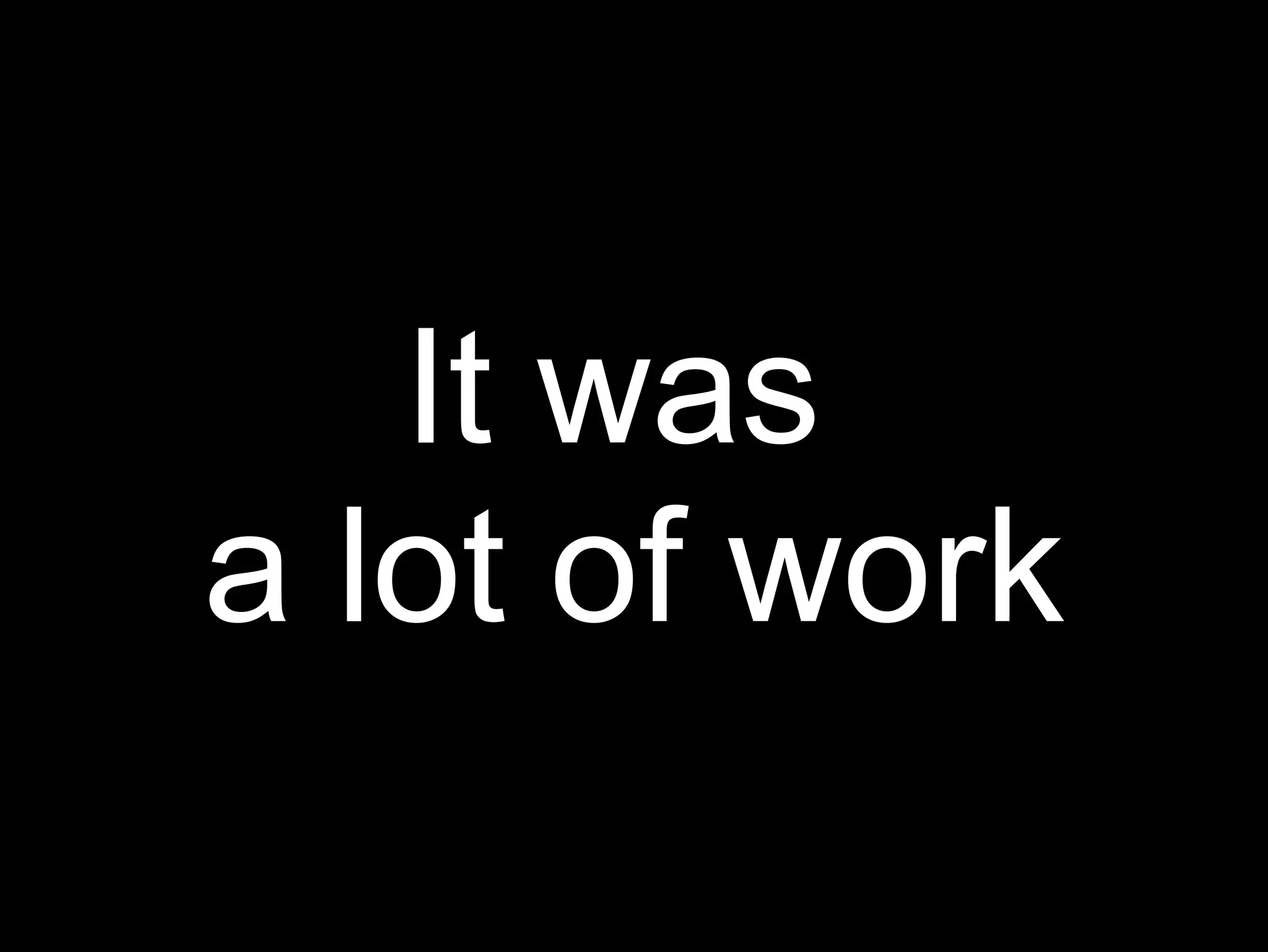 It was
a lot of work
 