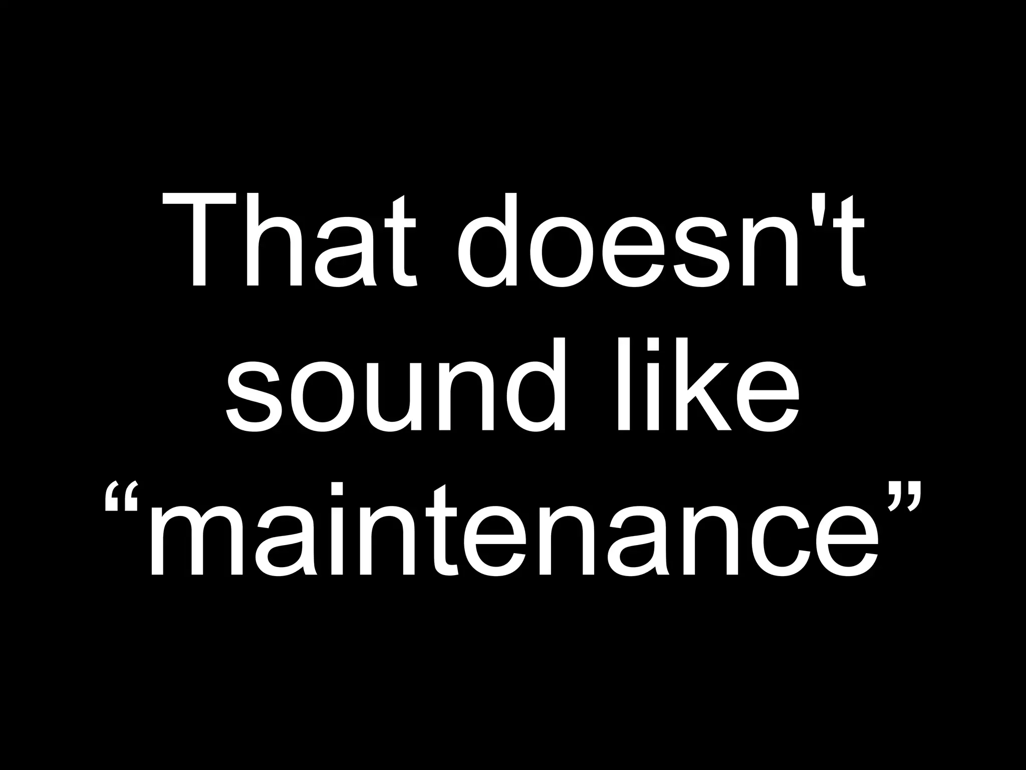 That doesn't
  sound like
“maintenance”
 
