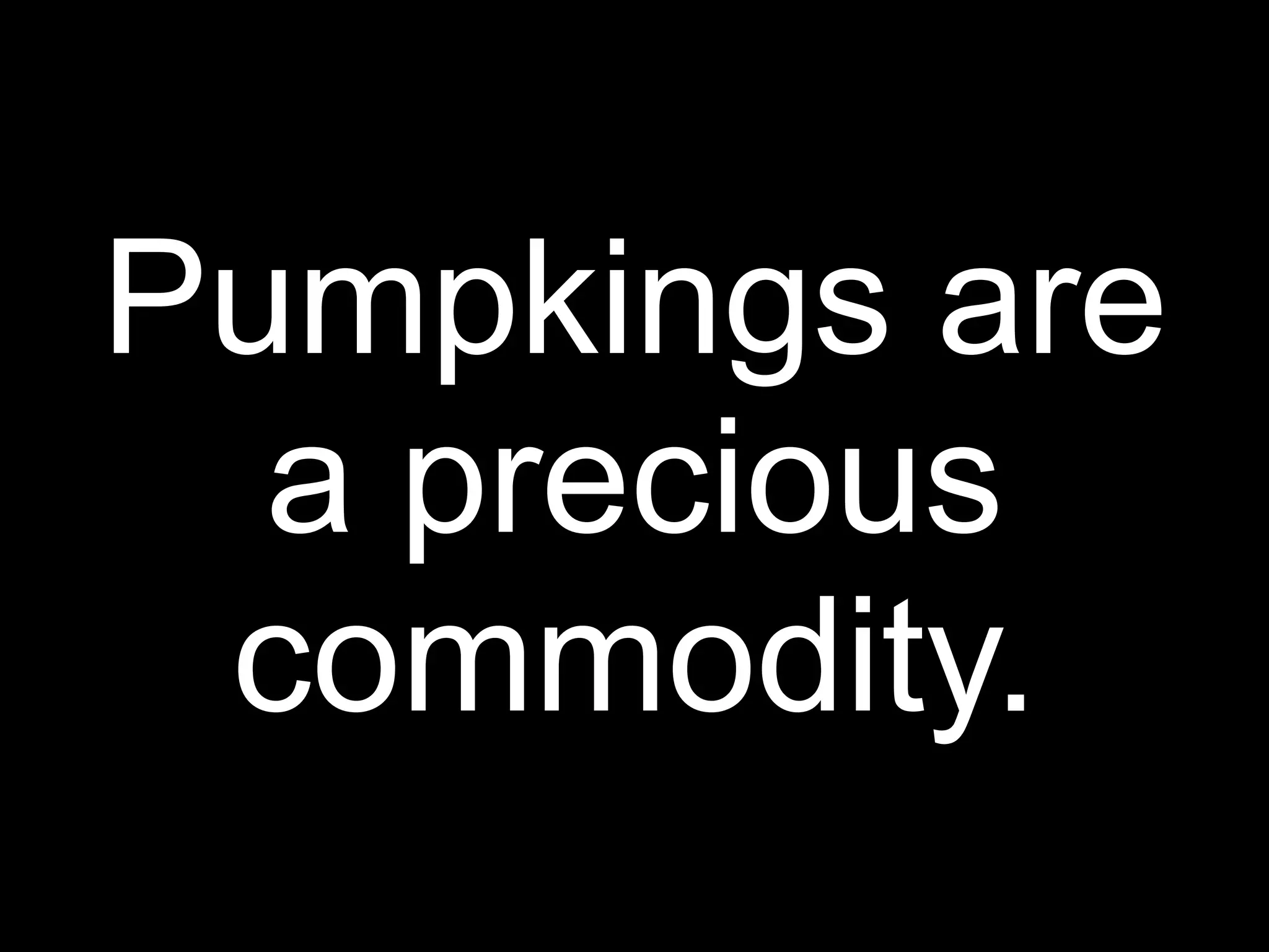 Pumpkings are
  a precious
 commodity.
 