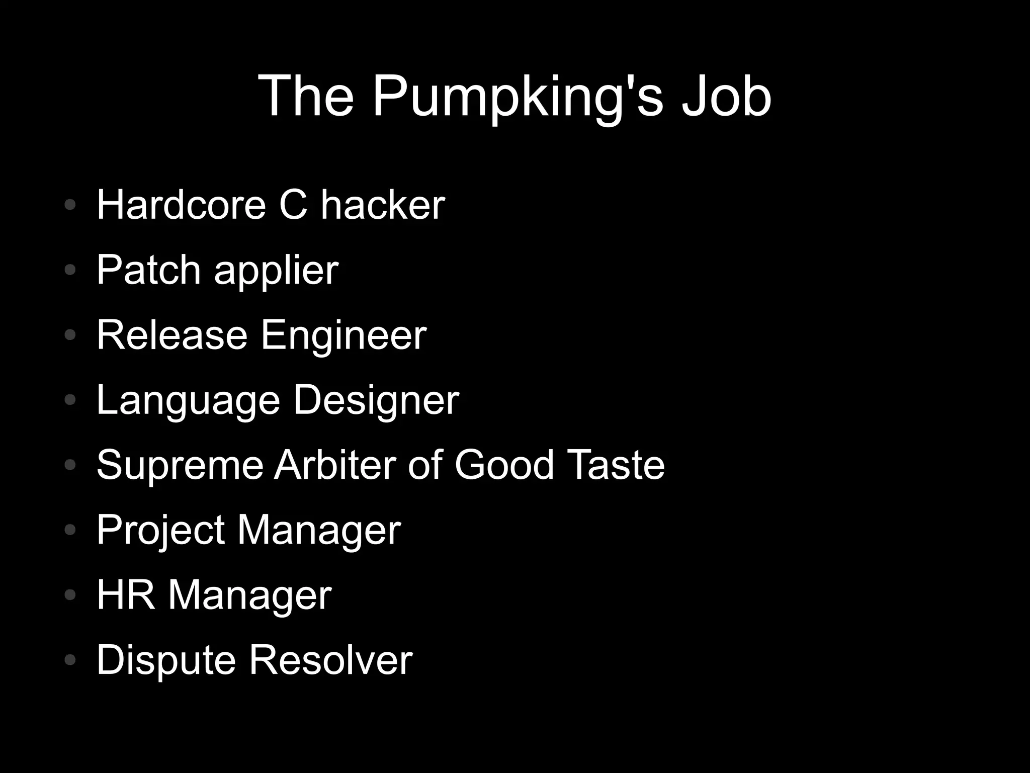 The Pumpking's Job
●   Hardcore C hacker
●   Patch applier
●   Release Engineer
●   Language Designer
●   Supreme Arbiter of Good Taste
●   Project Manager
●   HR Manager
●   Dispute Resolver
 