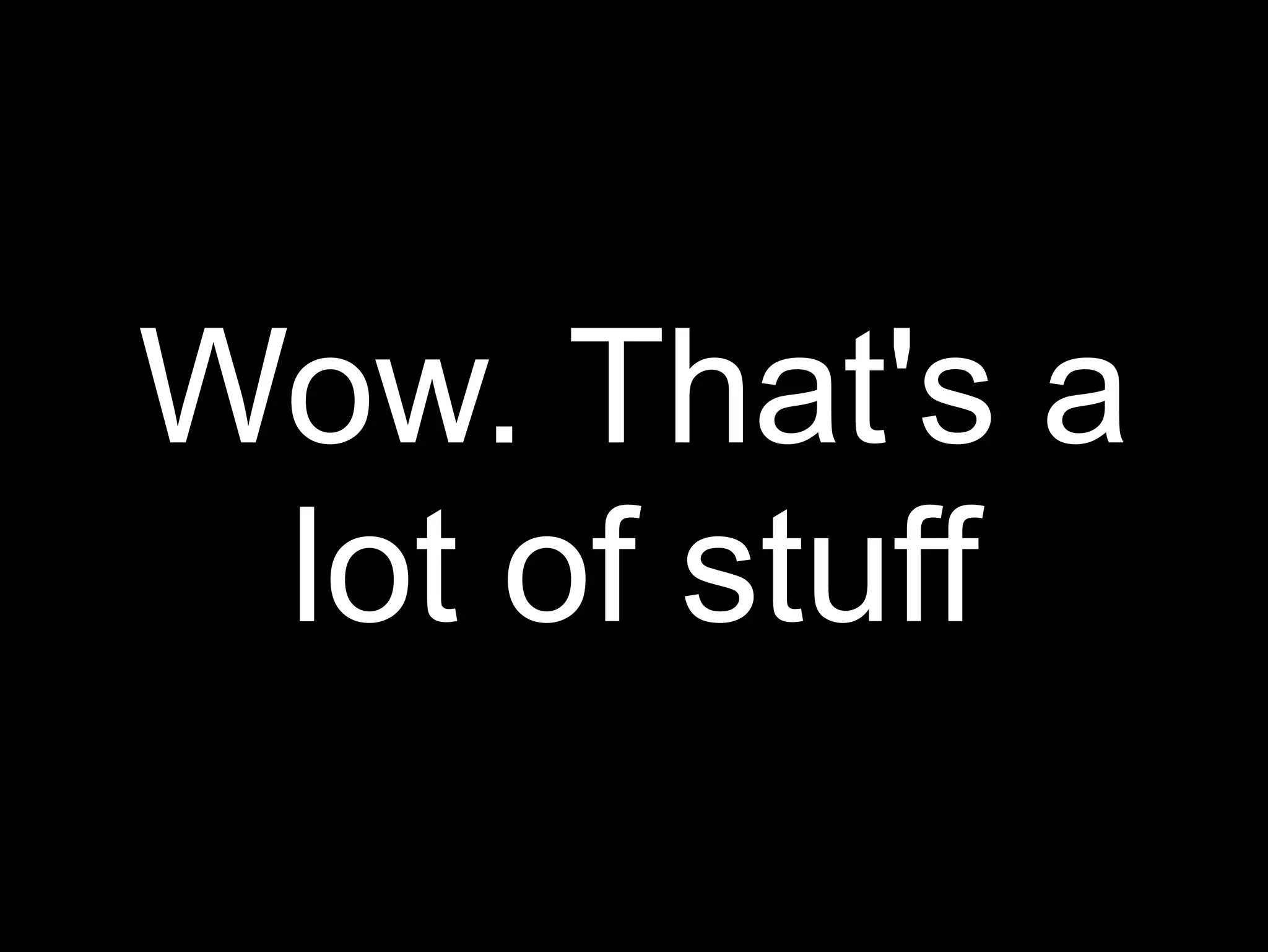 Wow. That's a
 lot of stuff
 