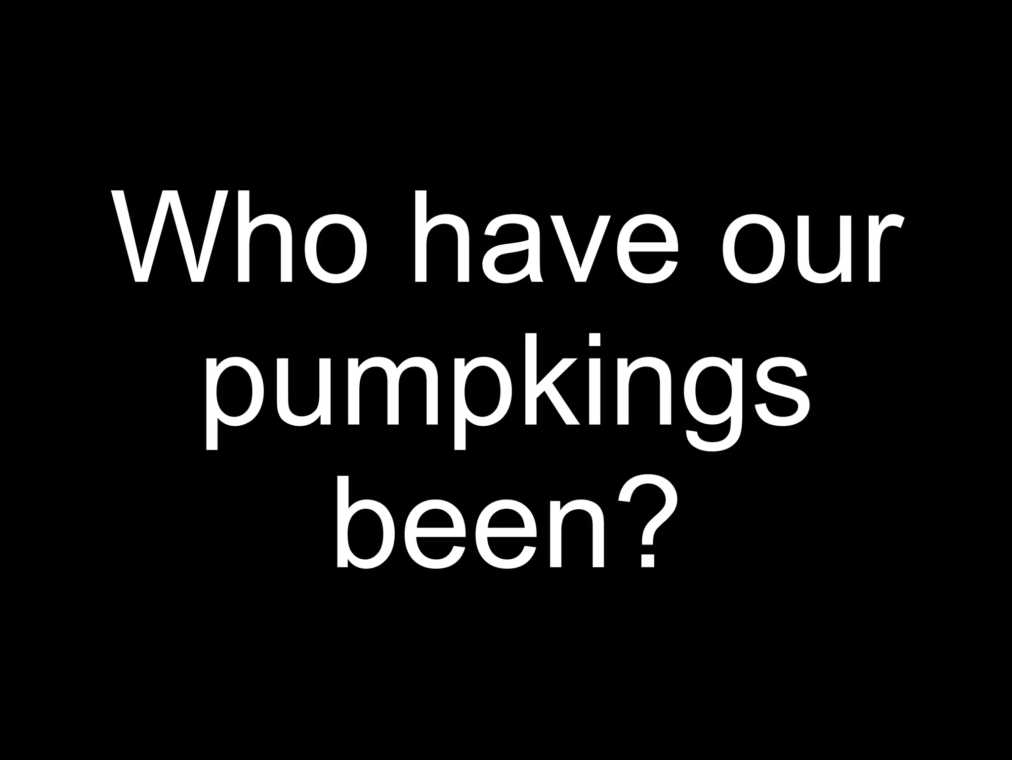 Who have our
 pumpkings
   been?
 
